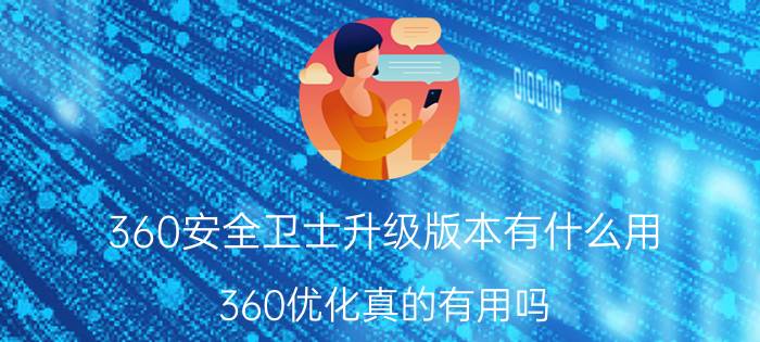 360安全卫士升级版本有什么用 360优化真的有用吗？